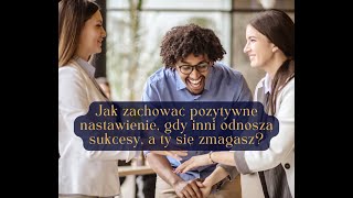 Jak zachować pozytywne nastawienie, gdy inni odnoszą sukcesy, a ty się zmagasz