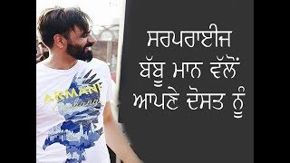 Babbu Maan Walo Surprise Apne Dost Nu... Dekho Jarur