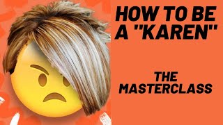 HOW TO BE A KAREN ( A MASTERCLASS)