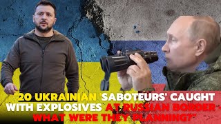 20 Ukrainian 'saboteurs' caught with explosives at Russian border   what were they planning