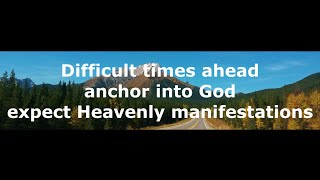 Difficult times ahead - anchor into God - expect Heavenly manifestations