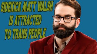 SIDEKICK MATT WALSH IS ATTRACTED TO TRANS PEOPLE!