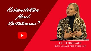 Kıskançlıktan Nasıl Kurtulursun? Gül Konuralp