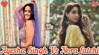 Ayesha Singh Vs Nora Fatehi 💛💜