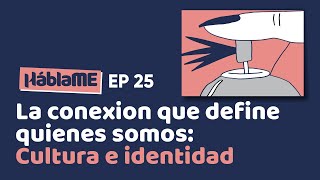 HABLAME #25/ La conexión que define quienes somos: Cultura e identidad