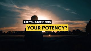 Are You Sacrificing Your Potency?