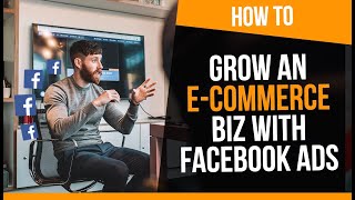 How to Grow an E-commerce Business FAST with Facebook Ads