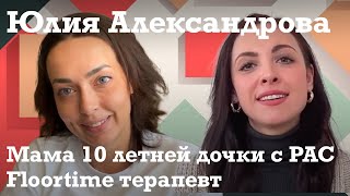 Юлия Александрова: мама 10-летней девочки с РАС // Floortime терапевт