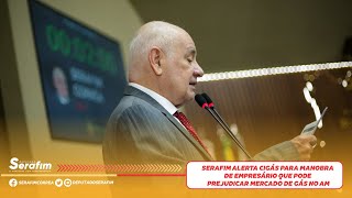 Serafim alerta manobra de empresário que pode prejudicar mercado de gás no AM