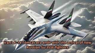 Iran’s F 14 Tomcat era ends with the arrival of new Russian Su 35SE fighters