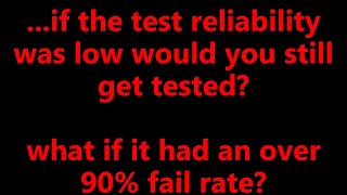 ...if the test reliability was low would you still get tested? what if it had an over 90% fail rate?