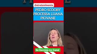 A SAGA CONTINUA PEDRO SCOOBY PROCESSA LUANA PIOVANI #shorts #famosos #news #viral #polemica