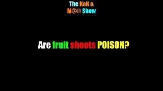 ...The KaK & M@© Sho.  Are fruit shoots POISON?