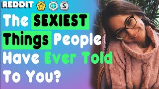 WATCH The SEXIEST Things PEOPLE Have EVER Said To YOU R/AskReddit Reddit Stories Hello Reddit NSFW