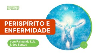 Palestra doutrinária: Perispírito e enfermidade com Raimundo Luiz I. dos Santos.