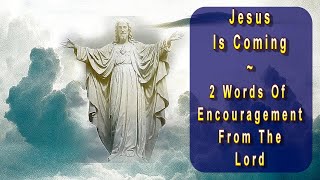 Jesus Is Coming: Two Words Of Encouragement From The Lord