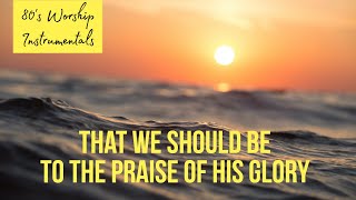 Worship Instrumental - That we should be to the praise of his glory