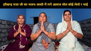 हरिश्चन्द्र राजा जी का भजन: काशी में लगे आवाज मोल कोई लेलो र भाई | Haryanvi Ladies Bhajan