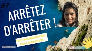 ARRÊTEZ D'ARRÊTER... tout balancer quand ça ne va pas comme vous voulez n'est pas la solution...