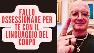 FALLO OSSESSIONARE PER TE CON IL LINGUAGGIO DEL CORPO