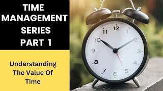 Time Management Series Part 1 ( Understanding the Value of Time)