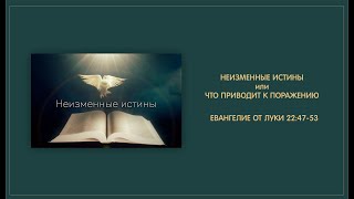 155 Ев. от Луки 22:47-53. НЕИЗМЕННЫЕ ИСТИНЫ или ЧТО ПРИВОДИТ К ПОРАЖЕНИЮ. 29.09.24. Пастор