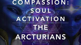 The Arcturians // Compassion: Soul Activation // Channeled by Derek Jameson