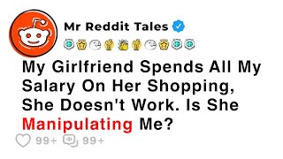 My Girlfriend Spends All My Salary On Her Shopping, She Doesn't Work. Is... - Best Reddit Stories