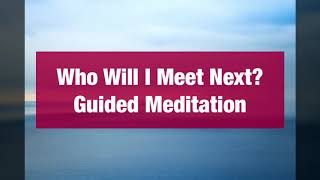 Who Will I Meet Next? GUIDED MEDITATION