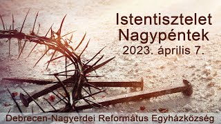 Nagypénteki istentisztelet 2023. 04. 07. Debrecen-Nagyerdei Református Egyházközség