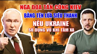 Nóng: Nga sẽ tấn công Kiev bằng tên lửa siêu thanh, nếu Ukraine sử dụng vũ khí tầm xa