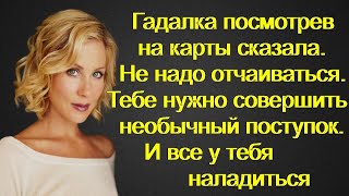 Гадалка посмотрев на карты сказала. Не надо отчаиваться. Тебе нужно совершить необычный поступок.