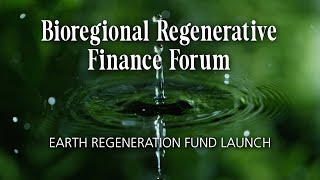 Bioregional Regenerative Finance Forum: Earth Regeneration Fund Launch