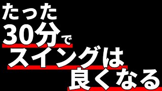 たった30分でスイングは良くなる