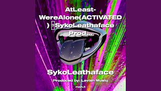 AtLeast-WereAlone (ACTIVATED) SykoLeathaface Prod.lavishmusiq That’s ProTalk ProTalk2022