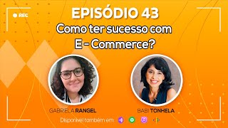 Ep. 43 - Como ter sucesso com o E - Commerce?