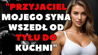 Przyjaciel mojego syna wszedł od tyłu do kuchni... | Wyznania i Prawdziwe Historie Życia