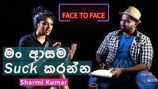 මං ආසම සක් කරන්න | Sharmi Kumar With Face To Face