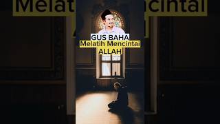 Gus Baha : Cara Melatih Mencitai Alloh