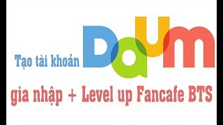 Hướng dẫn tạo tài khoản Daum, gia nhập BTS Fancafe, Level up Fancafe BTS 2018