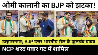 उल्हासनगर; ओमी कालानी का BJP को झटका! BJP उत्तर भारतीय सेल के फूलचंद यादव NCP शरद पवार गट में शामिल