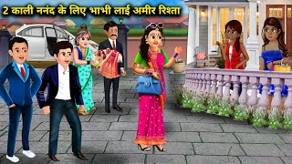 दो काली ननंद के लिए भाभी लाई अमीर रिश्ता|| Amir rishta|| SAS Bahu kahaniyan|| bhabhi nanand story||