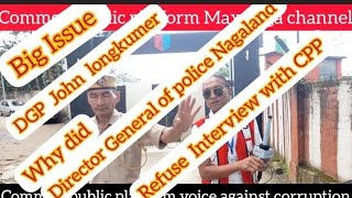 Nagaland DGP John longkumer refused clarification to CPP channel