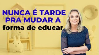 Nunca é tarde pra mudar a forma de educar o seu filho.