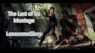 LoneSomeGlory's Epic the last of us montage.(link in desc.)