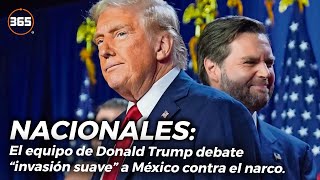 El equipo de Donald Trump debate “INVASIÓN SUAVE” a MÉXICO contra el NARCO