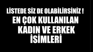 EN ÇOK KULLANILAN KADIN VE ERKEK İSİMLERİ, LİSTEDE SİZ DE OLABİLİRSİNİZ