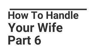 # How to Handle Your Wife, Part 6