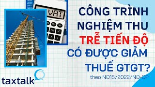 Công trình nghiệm thu trễ tiến độ xuất HĐ trong thời gian giảm thuế GTGT thì có được giảm ?| Taxtalk