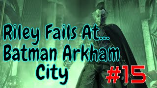 Riley Fails At... Batman Arkham City Part 15